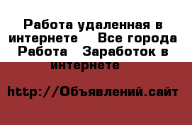 Работа удаленная в интернете  - Все города Работа » Заработок в интернете   
